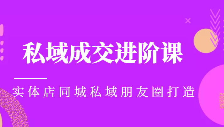 实体同城获客必学私域成交进阶课，实体店同城私域朋友圈打造-如意资源库