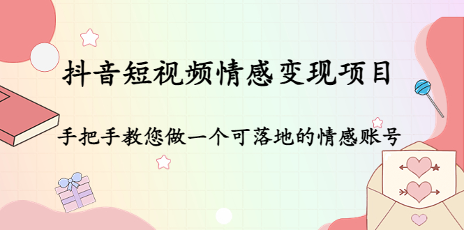 抖音短视频情感变现项目：手把手教您做一个可落地的情感账号-如意资源库