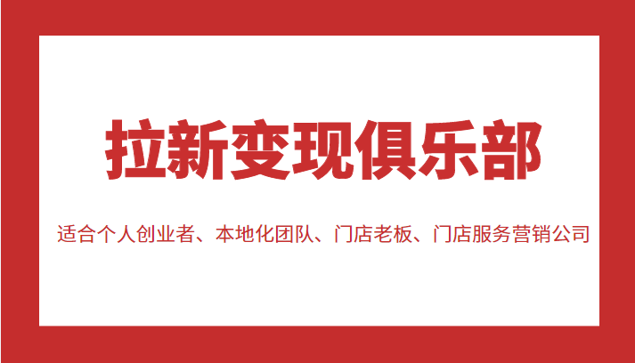 拉新变现俱乐部 适合个人创业者、本地化团队、门店老板、门店服务营销公司-如意资源库