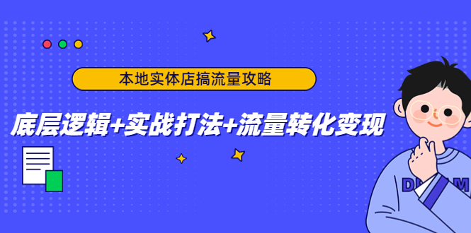 本地实体店搞流量攻略：底层逻辑+实战打法+流量转化变现-如意资源库