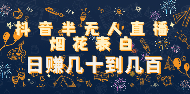 抖音半无人直播烟花表白，日赚几十到几百（教程+视频模板素材）-如意资源库