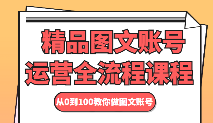 精品图文账号运营全流程课程 从0到100教你做图文账号-如意资源库