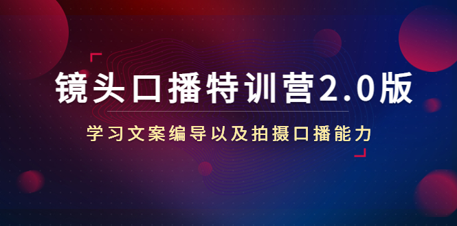 镜头口播特训营2.0版，学习文案编导以及拍摄口播能力（50节课时）-如意资源库