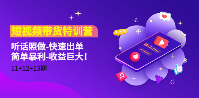 短视频带货特训营（11+12+13期）听话照做-快速出单-简单暴利-收益巨大！-如意资源库