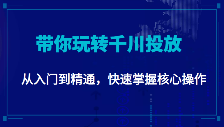 千万级直播操盘手带你玩转千川投放：从入门到精通，快速掌握核心操作-如意资源库