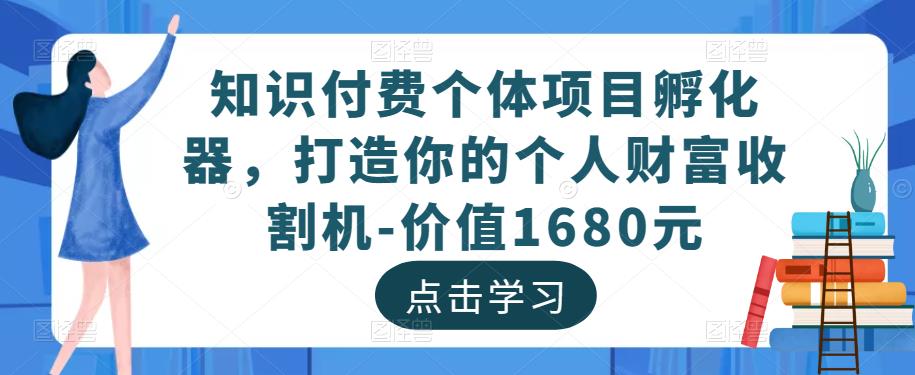 知识付费个体项目孵化器，打造你的个人财富收割机-价值1680元-如意资源库