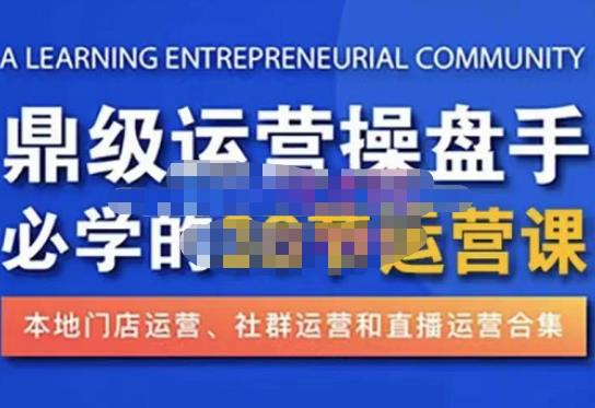 鼎级运营操盘手必学的38节运营课，深入简出通俗易懂地讲透，一个人就能玩转的本地化生意运营技能-如意资源库