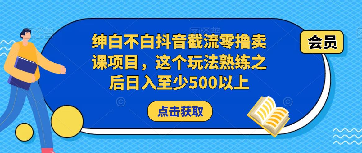 绅白不白抖音截流零撸卖课项目，这个玩法熟练之后日入至少500以上-如意资源库
