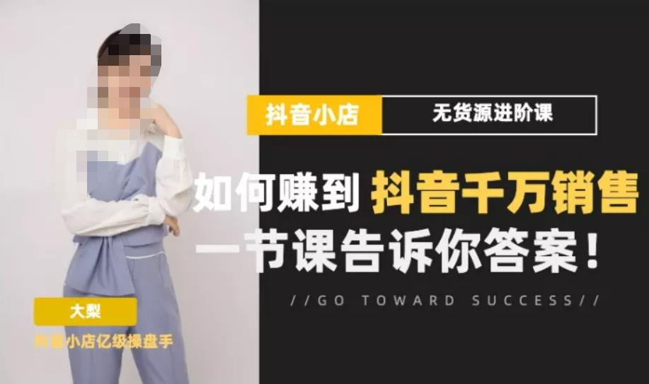 梨子会·抖店无货源进阶冲刺课，如何赚到抖音千万销售，这套课程会告诉你答案-如意资源库