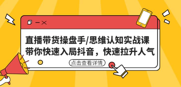 直播带货操盘手/思维认知实战课：带你快速入局抖音，快速拉升人气！-如意资源库