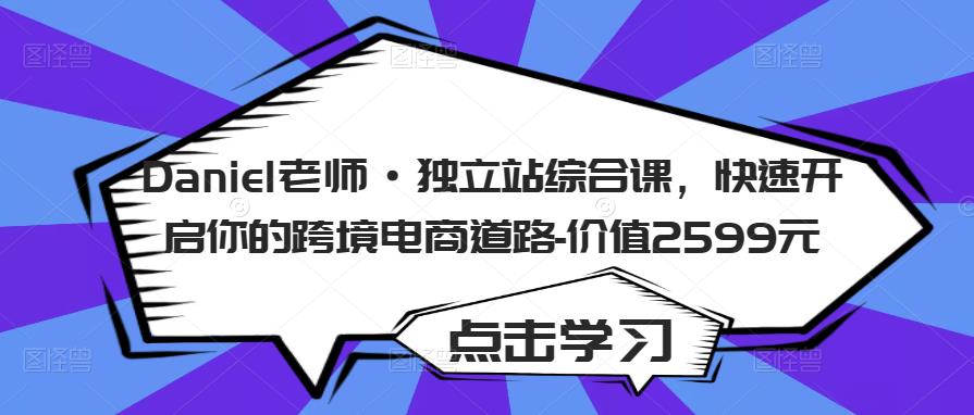 Daniel老师·独立站综合课，快速开启你的跨境电商道路-价值2599元-如意资源库
