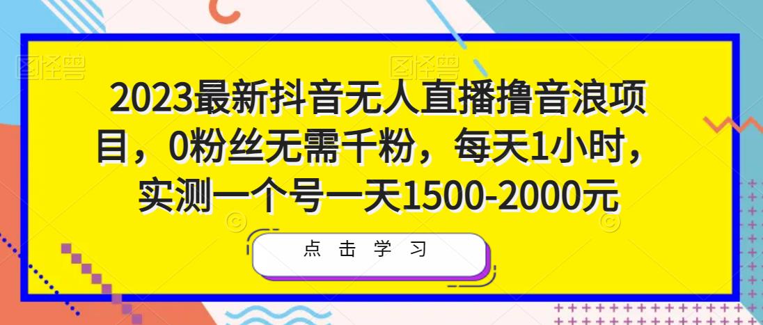 2023最新抖音无人直播撸音浪项目，0粉丝无需千粉，每天1小时，实测一个号一天1500-2000元-如意资源库