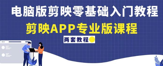 电脑版剪映零基础入门教程+剪映APP专业版课程（两套教程）-如意资源库