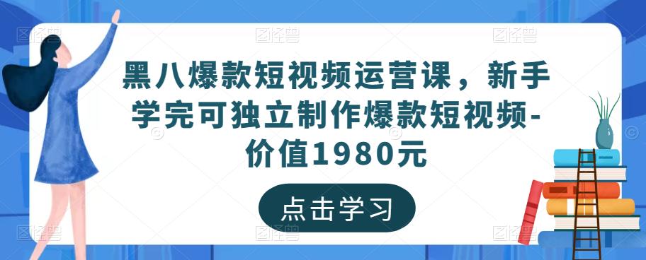 黑八爆款短视频运营课，新手学完可独立制作爆款短视频-价值1980元-如意资源库