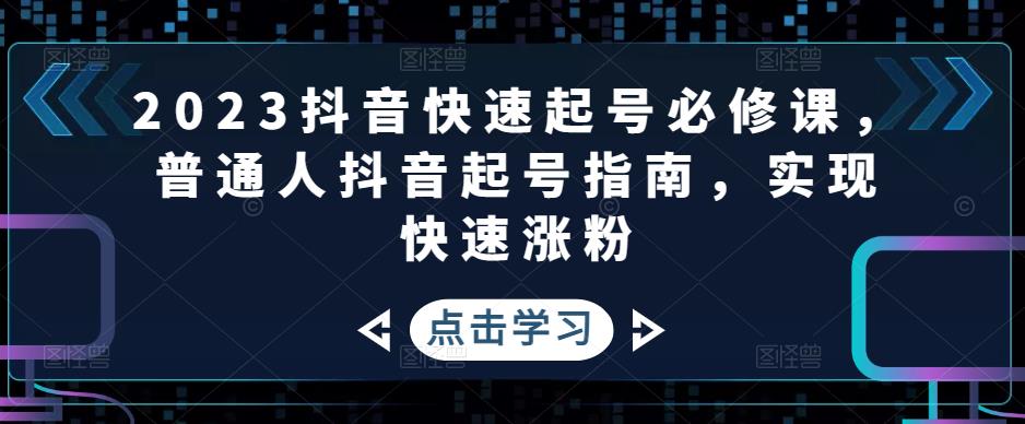 2023抖音快速起号必修课，普通人抖音起号指南，实现快速涨粉-如意资源库