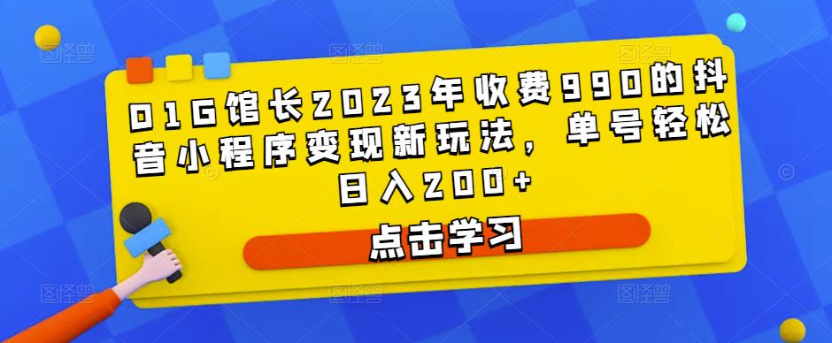 D1G馆长2023年收费990的抖音小程序变现新玩法，单号轻松日入200+-如意资源库