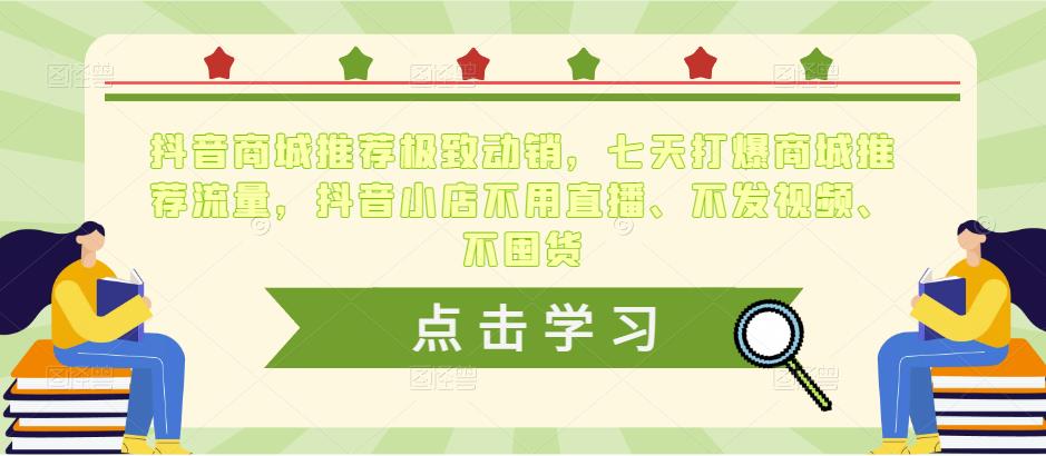 抖音商城推荐极致动销，七天打爆商城推荐流量，抖音小店不用直播、不发视频、不囤货-如意资源库
