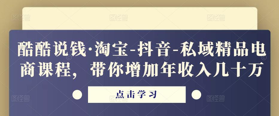 酷酷说钱·淘宝-抖音-私域精品‬电商课程，带你增加年收入几十万-如意资源库