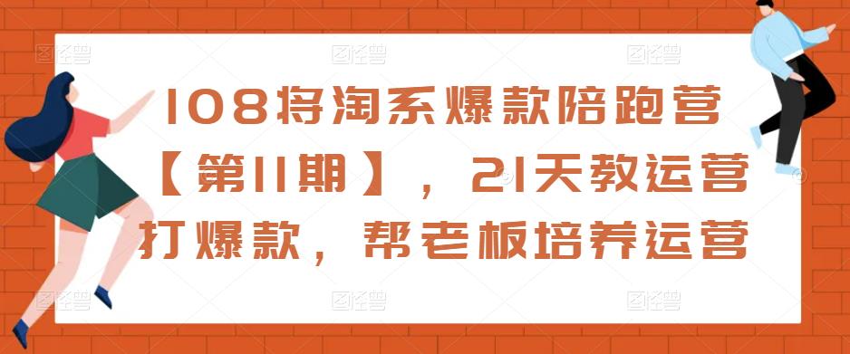 108将淘系爆款陪跑营【第11期】，21天教运营打爆款，帮老板培养运营-如意资源库