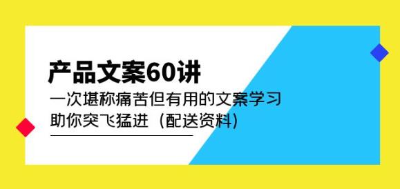 产品文案60讲：一次堪称痛苦但有用的文案学习助你突飞猛进（配送资料）-如意资源库