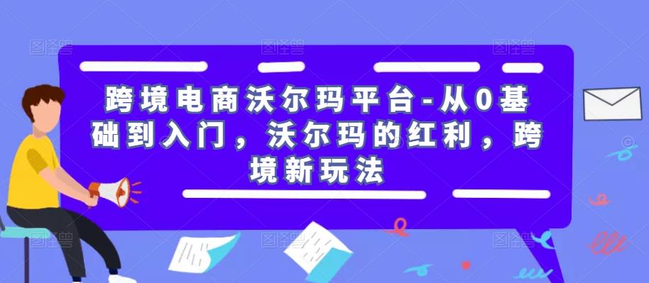 跨境电商沃尔玛平台-从0基础到入门，沃尔玛的红利，跨境新玩法-如意资源库