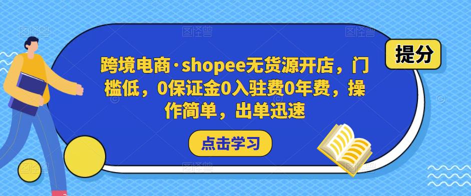 跨境电商·shopee无货源开店，门槛低，0保证金0入驻费0年费，操作简单，出单迅速-如意资源库