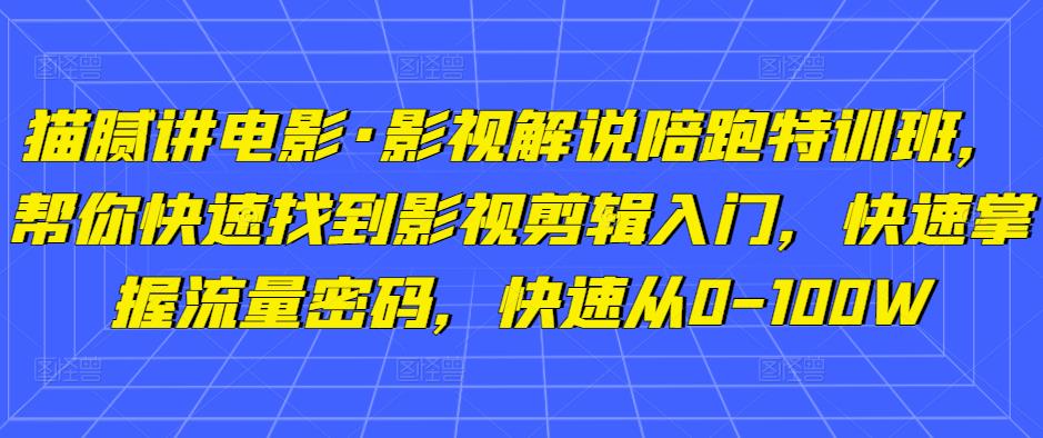 猫腻讲电影·影视解说陪跑特训班，帮你快速找到影视剪辑入门，快速掌握流量密码，快速从0-100W-如意资源库