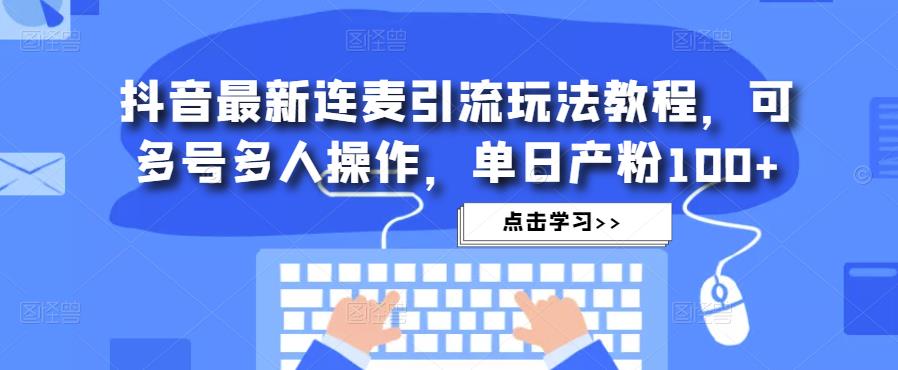 抖音最新连麦引流玩法教程，可多号多人操作，单日产粉100+-如意资源库