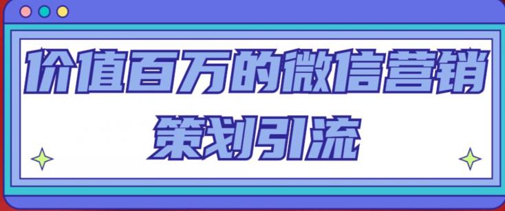 价值百万的微信营销策划引流系列课，每天引流100精准粉-如意资源库