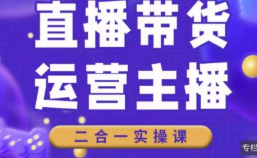 二占说直播·直播带货主播运营课程，主播运营二合一实操课-如意资源库