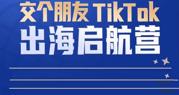 TikTok商家出海启航营:教你TikTok跨境电商的底层逻辑,即使是零基础的你也可以快速上手-如意资源库
