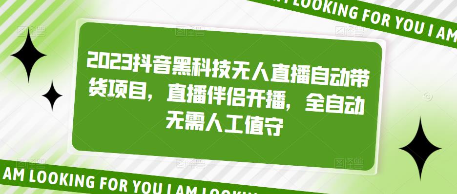 2023抖音黑科技无人直播自动带货项目，直播伴侣开播，全自动无需人工值守-如意资源库