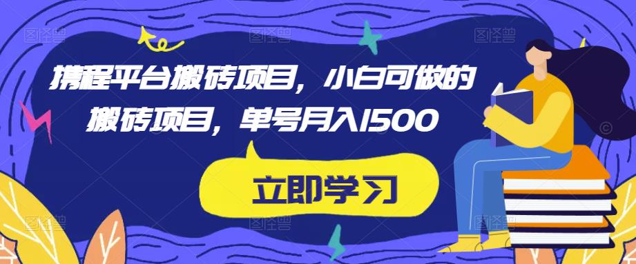 携程平台搬砖项目，小白可做的搬砖项目，单号月入1500-如意资源库