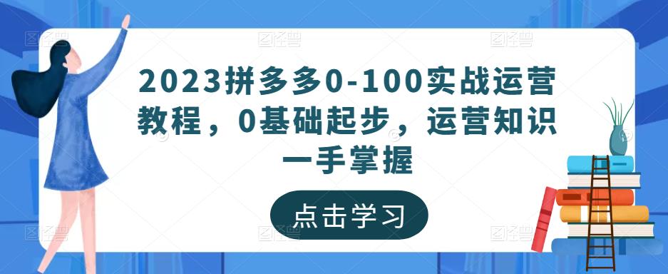 2023拼多多0-100实战运营教程，0基础起步，运营知识一手掌握-如意资源库