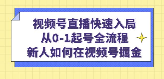 视频号直播快速入局：从0-1起号全流程，新人如何在视频号掘金-如意资源库