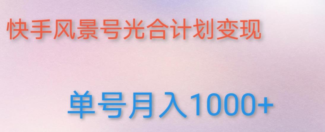 如何利用快手风景号，通过光合计划，实现单号月入1000+（附详细教程及制作软件）-如意资源库