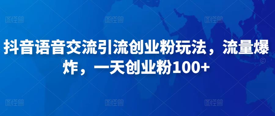 抖音语音交流引流创业粉玩法，流量爆炸，一天创业粉100+-如意资源库