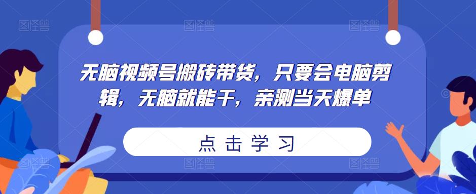 无脑视频号搬砖带货，只要会电脑剪辑，无脑就能干，亲测当天爆单-如意资源库