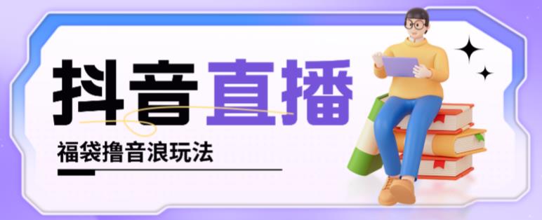 抖音暴力福袋撸音浪玩法，小白直接干，每天几百+【详细视频教程】-如意资源库