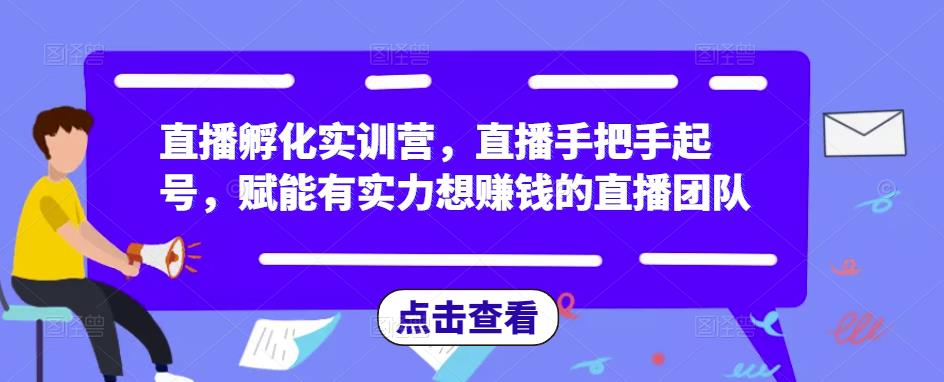 直播孵化实训营，直播手把手起号，赋能有实力想赚钱的直播团队-如意资源库