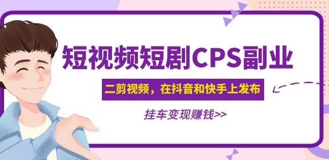 黄岛主·短视频短剧CPS副业项目：二剪视频在抖音和快手上发布，挂车变现-如意资源库