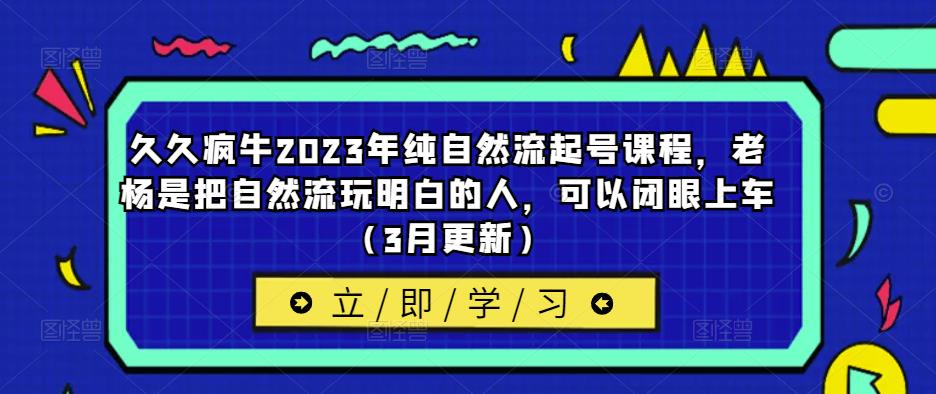 久久疯牛2023年纯自然流起号课程，老杨是把自然流玩明白的人，可以闭眼上车（3月更新）-如意资源库