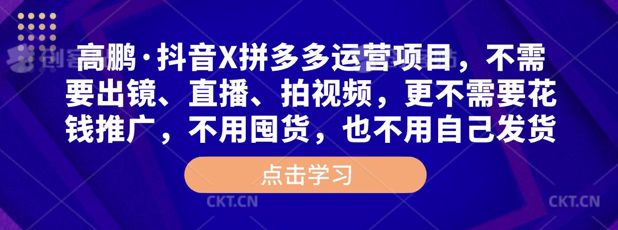 高鹏·抖音X拼多多运营项目，不需要出镜、直播、拍视频，不需要花钱推广，不用囤货，不用自己发货-如意资源库