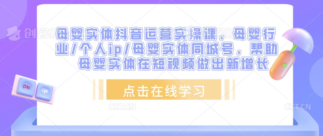 母婴实体抖音运营实操课，母婴行业/个人ip/母婴实体同城号，帮助母婴实体在短视频做出新增长-如意资源库