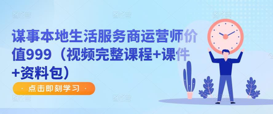 谋事本地生活服务商运营师价值999（视频完整课程+课件+资料包）-如意资源库