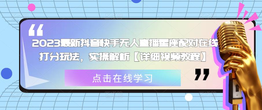 2023最新抖音快手无人直播星座配对在线打分玩法，实操解析【详细视频教程】-如意资源库