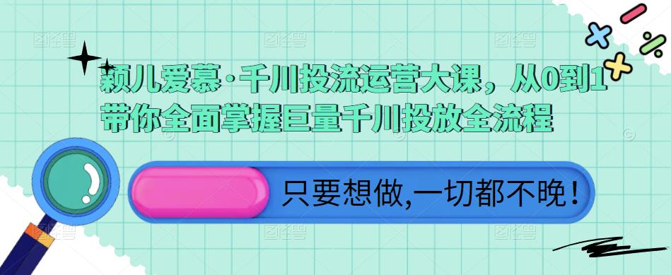 颖儿爱慕·千川投流运营大课，从0到1带你全面掌握巨量千川投放全流程-如意资源库