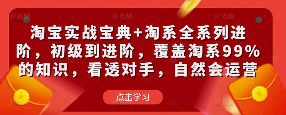 淘宝实战宝典+淘系全系列进阶，初级到进阶，覆盖淘系99%的知识，看透对手，自然会运营-如意资源库