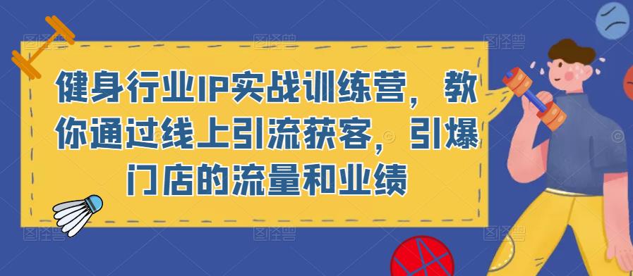 健身行业IP实战训练营，教你通过线上引流获客，引爆门店的流量和业绩-如意资源库