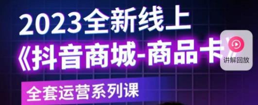 老陶电商·抖音商城商品卡，​2023全新线上全套运营系列课-如意资源库
